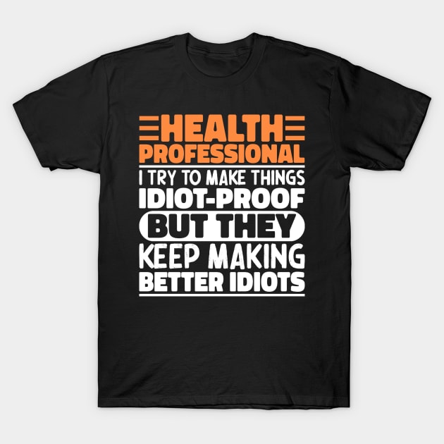 Health Professional I Try To Make Things Idiot Proof But They Keep Making Better Idiots T-Shirt by The Design Hup